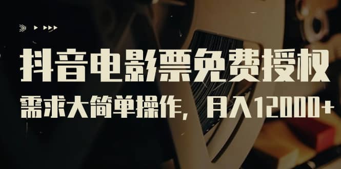 抖音电影票免费授权，需求大简单操作，月入12000+（教程+素材打包）极优客-网创项目资源站-副业项目-创业项目-搞钱项目极优客网创