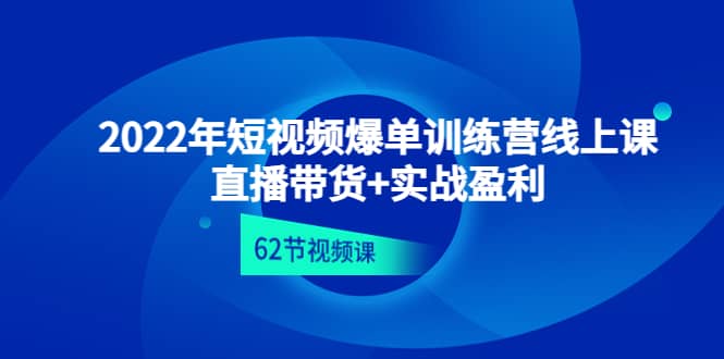 2022年短视频爆单训练营线上课：直播带货+实操盈利（62节视频课)极优客-网创项目资源站-副业项目-创业项目-搞钱项目极优客网创