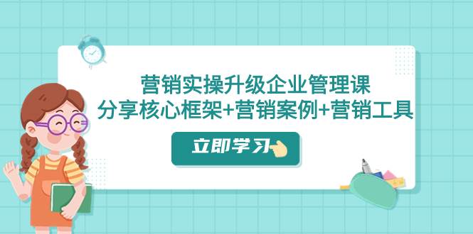营销实操升级·企业管理课：分享核心框架+营销案例+营销工具（课程+文档）极优客-网创项目资源站-副业项目-创业项目-搞钱项目极优客网创