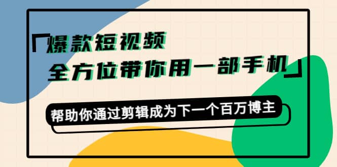 爆款短视频，全方位带你用一部手机，帮助你通过剪辑成为下一个百万博主极优客-网创项目资源站-副业项目-创业项目-搞钱项目极优客网创