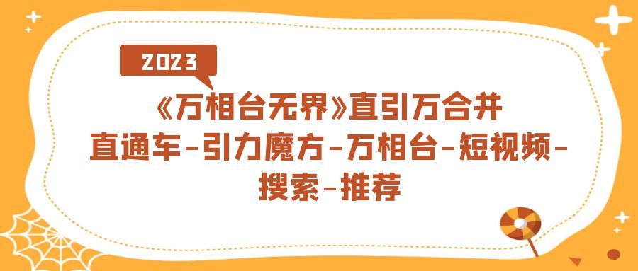 《万相台-无界》直引万合并，直通车-引力魔方-万相台-短视频-搜索-推荐极优客-网创项目资源站-副业项目-创业项目-搞钱项目极优客网创