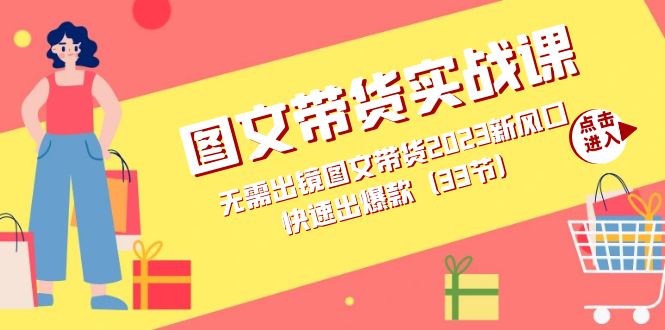 图文带货实战课：无需出镜图文带货2023新风口，快速出爆款（33节）极优客-网创项目资源站-副业项目-创业项目-搞钱项目极优客网创