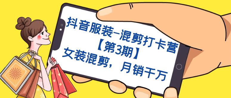 抖音服装-混剪打卡营【第3期】，女装混剪，月销千万极优客-网创项目资源站-副业项目-创业项目-搞钱项目极优客网创