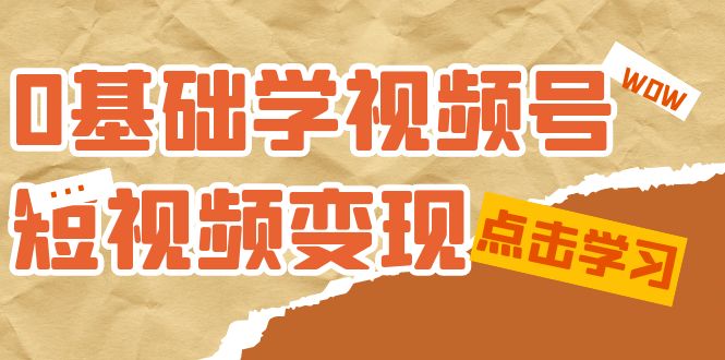0基础学-视频号短视频变现：适合新人学习的短视频变现课（10节课）极优客-网创项目资源站-副业项目-创业项目-搞钱项目极优客网创