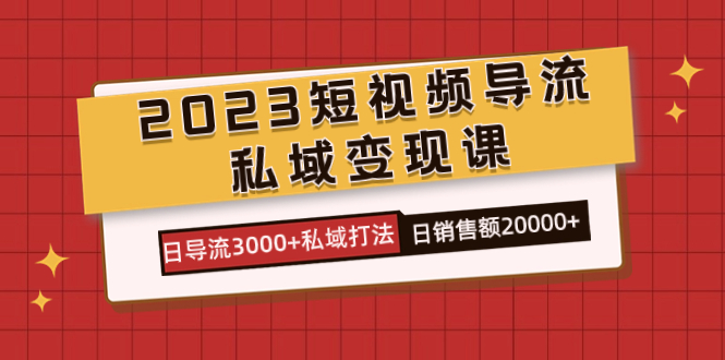 2023短视频导流·私域变现课，日导流3000+私域打法  日销售额2w+极优客-网创项目资源站-副业项目-创业项目-搞钱项目极优客网创