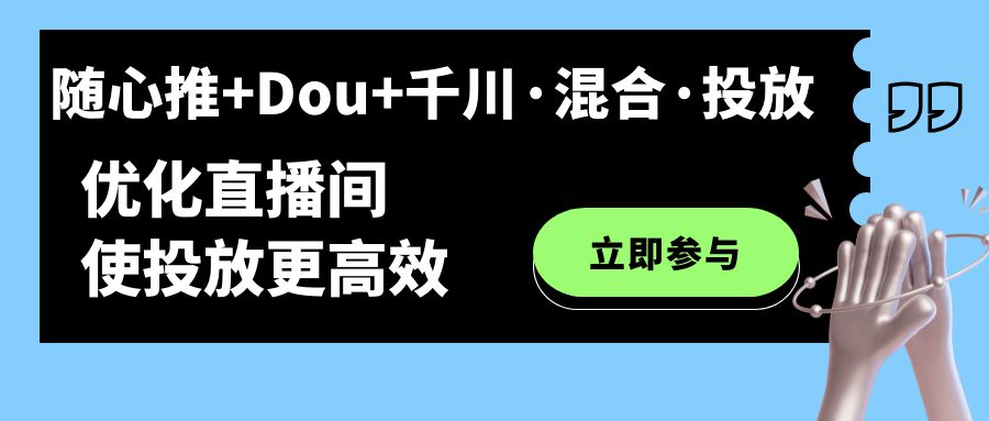 随心推+Dou+千川·混合·投放新玩法，优化直播间使投放更高效极优客-网创项目资源站-副业项目-创业项目-搞钱项目极优客网创