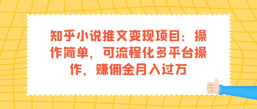 知乎小说推文变现项目：操作简单，可流程化多平台操作，赚佣金月入过万极优客-网创项目资源站-副业项目-创业项目-搞钱项目极优客网创