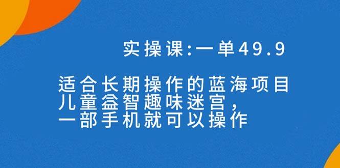 一单49.9长期蓝海项目，儿童益智趣味迷宫，一部极优客-网创项目资源站-副业项目-创业项目-搞钱项目极优客网创