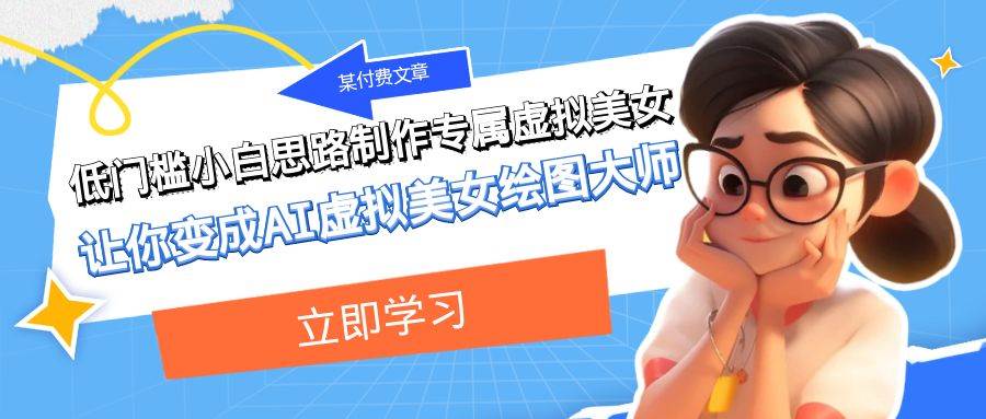 某付费文章：低门槛小白思路制作专属虚拟美女 让你变成AI虚拟美女绘图大师极优客-网创项目资源站-副业项目-创业项目-搞钱项目极优客网创