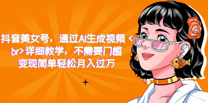 抖音美女号，通过AI生成视频，详细教学，不需要门槛，变现简单轻松月入过万极优客-网创项目资源站-副业项目-创业项目-搞钱项目极优客网创