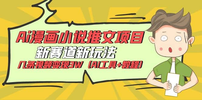 Ai漫画小说推文项目，新赛道新玩法，几条视频变现3W（AI工具+教程）极优客-网创项目资源站-副业项目-创业项目-搞钱项目极优客网创
