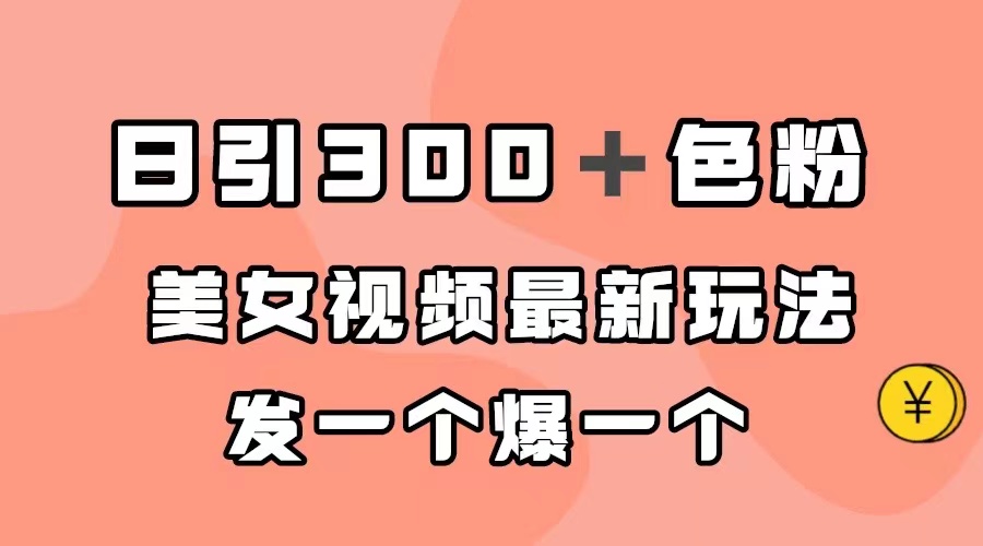 日引300＋色粉，美女视频最新玩法，发一个爆一个极优客-网创项目资源站-副业项目-创业项目-搞钱项目极优客网创