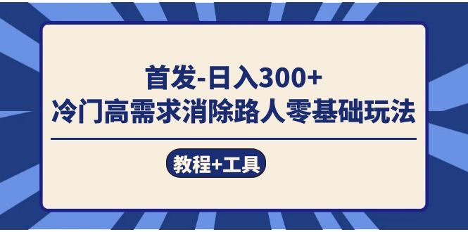 首发日入300+  冷门高需求消除路人零基础玩法（教程+工具）极优客-网创项目资源站-副业项目-创业项目-搞钱项目极优客网创