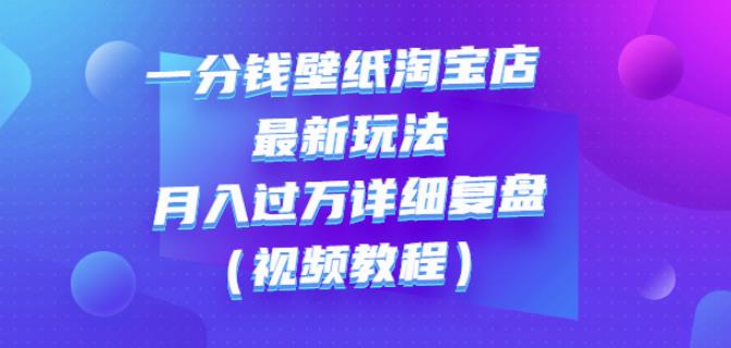 一分钱壁纸淘宝店最新玩法：月入过万详细复盘（视频教程）极优客-网创项目资源站-副业项目-创业项目-搞钱项目极优客网创