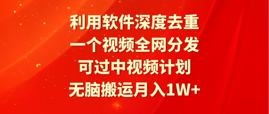 利用软件深度去重，一个视频全网分发，可过中视频计划，无脑搬运月入1W+极优客-网创项目资源站-副业项目-创业项目-搞钱项目极优客网创