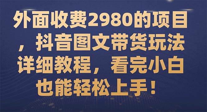 外面收费2980的项目，抖音图文带货玩法详细教程，看完小白也能轻松上手！极优客-网创项目资源站-副业项目-创业项目-搞钱项目极优客网创