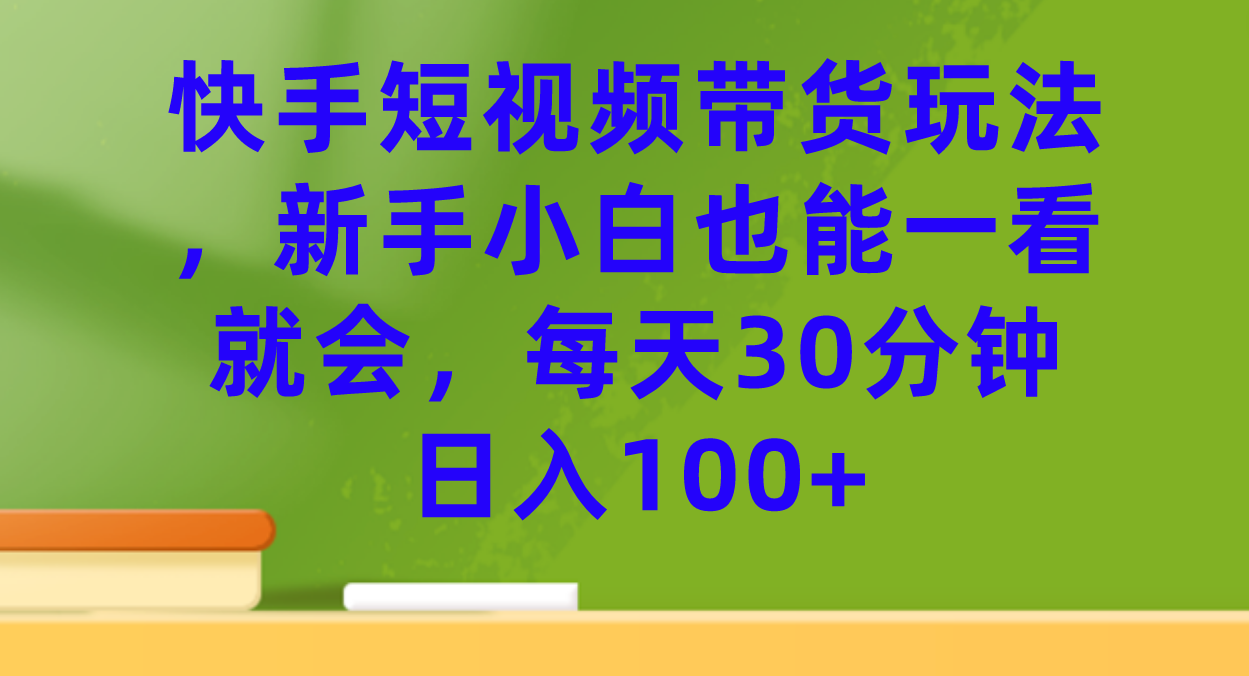 快手短视频带货玩法，新手小白也能一看就会，每天30分钟日入100+极优客-网创项目资源站-副业项目-创业项目-搞钱项目极优客网创