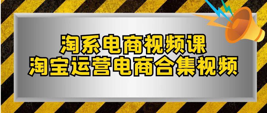 淘系-电商视频课，淘宝运营电商合集视频（33节课）极优客-网创项目资源站-副业项目-创业项目-搞钱项目极优客网创