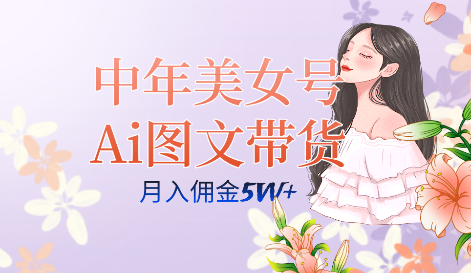 中年美女号ai图文带货3.0玩法，单号月入五位数，可多账号矩阵，全AI创作极优客-网创项目资源站-副业项目-创业项目-搞钱项目极优客网创
