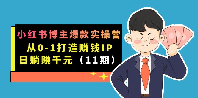 小红书博主爆款实操营·第11期：从0-1打造赚钱IP，日躺赚千元，9月完结新课极优客-网创项目资源站-副业项目-创业项目-搞钱项目极优客网创