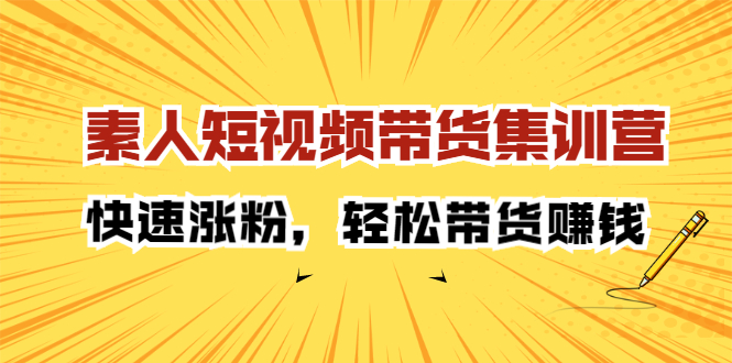 素人短视频带货集训营：快速涨粉，轻松带货赚钱极优客-网创项目资源站-副业项目-创业项目-搞钱项目极优客网创
