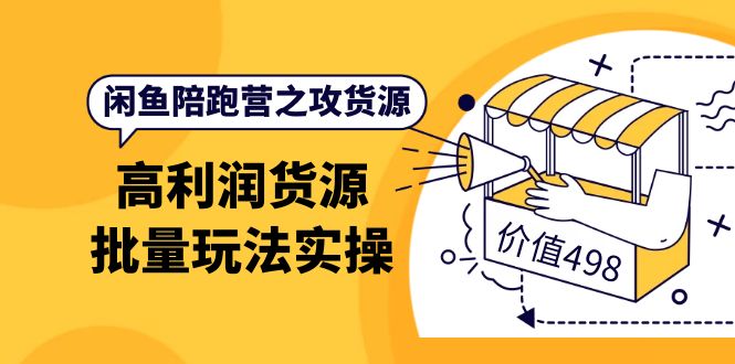 闲鱼陪跑营之攻货源：高利润货源批量玩法，月入过万实操（价值498）极优客-网创项目资源站-副业项目-创业项目-搞钱项目极优客网创