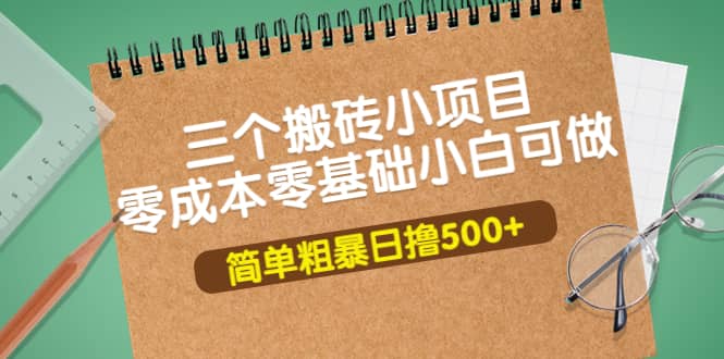 三个搬砖小项目，零成本零基础小白简单粗暴轻松日撸500+极优客-网创项目资源站-副业项目-创业项目-搞钱项目极优客网创