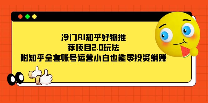冷门AI知乎好物推荐项目2.0玩法，附知乎全套账号运营，小白也能零投资躺赚极优客-网创项目资源站-副业项目-创业项目-搞钱项目极优客网创