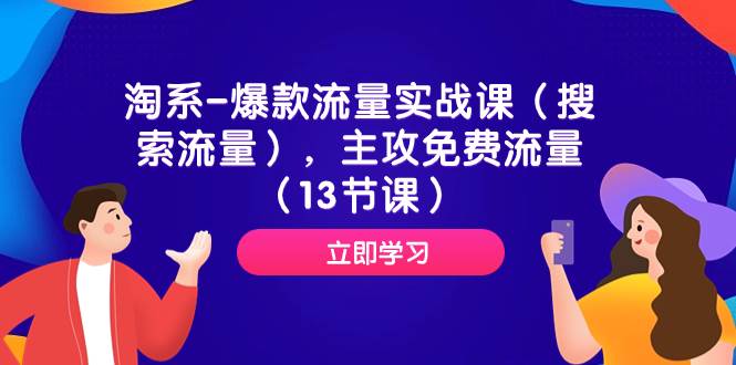淘系-爆款流量实战课（搜索流量），主攻免费流量（13节课）极优客-网创项目资源站-副业项目-创业项目-搞钱项目极优客网创