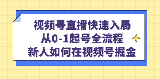 视频号直播快速入局：从0-1起号全流程，新人如何在视频号掘金极优客-网创项目资源站-副业项目-创业项目-搞钱项目极优客网创