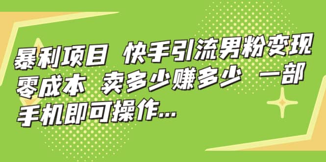 快手引流男粉变现，零成本，卖多少赚多少，一部手机即可操作，一天1000+极优客-网创项目资源站-副业项目-创业项目-搞钱项目极优客网创