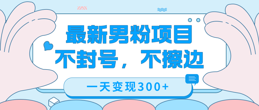 最新男粉变现，不擦边，不封号，日入300+（附1360张美女素材）极优客-网创项目资源站-副业项目-创业项目-搞钱项目极优客网创