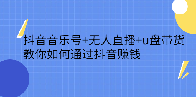 抖音音乐号+无人直播+u盘带货，教你如何通过抖音赚钱极优客-网创项目资源站-副业项目-创业项目-搞钱项目极优客网创