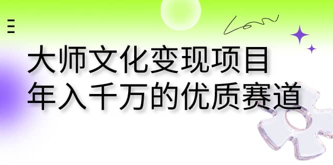 大师文化变现项目 年入千万的优质赛道极优客-网创项目资源站-副业项目-创业项目-搞钱项目极优客网创