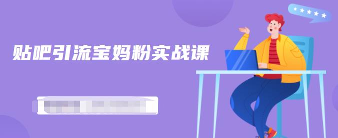 百度贴吧引流宝妈粉实战课，小白也可以日引100+精准粉【视频课程】极优客-网创项目资源站-副业项目-创业项目-搞钱项目极优客网创