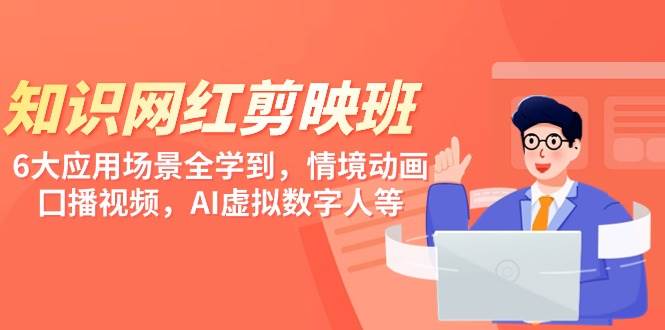 知识 网红剪映班，6大应用 场景全学到，情境动画，囗播视频，AI虚拟数字人极优客-网创项目资源站-副业项目-创业项目-搞钱项目极优客网创