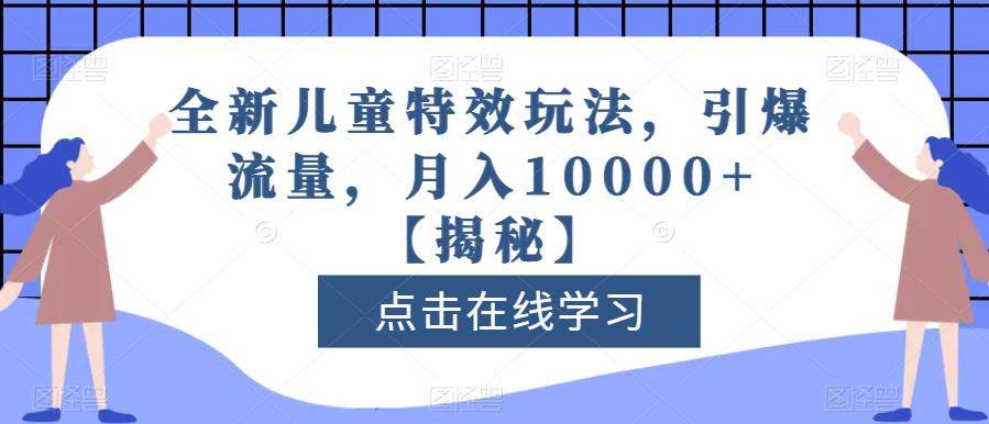 全新儿童特效玩法，引爆流量，月入10000+【揭秘】极优客-网创项目资源站-副业项目-创业项目-搞钱项目极优客网创
