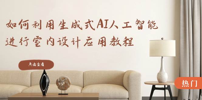 如何利用生成式AI人工智能进行室内设计应用教程（22节课）极优客-网创项目资源站-副业项目-创业项目-搞钱项目极优客网创