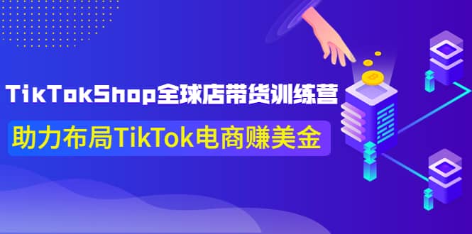 TikTokShop全球店带货训练营【更新9月份】助力布局TikTok电商赚美金极优客-网创项目资源站-副业项目-创业项目-搞钱项目极优客网创