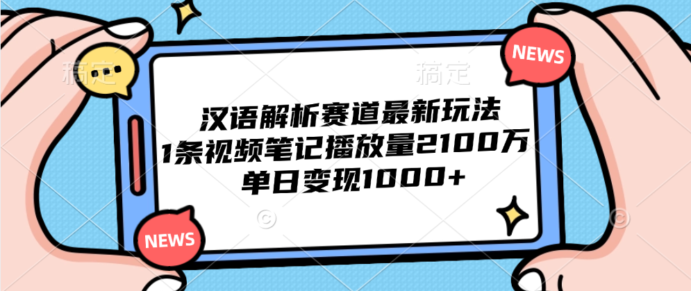 汉语解析赛道最新玩法，1条视频笔记播放量2100万，单日变现1000+极优客-网创项目资源站-副业项目-创业项目-搞钱项目极优客网创