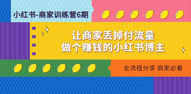 小红书-商家训练营12期：让商家丢掉付流量极优客-网创项目资源站-副业项目-创业项目-搞钱项目极优客网创