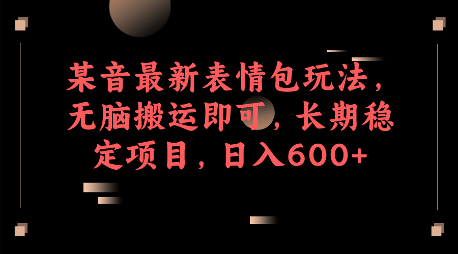 某音最新表情包玩法，无脑搬运即可，长期稳定项目，日入600+极优客-网创项目资源站-副业项目-创业项目-搞钱项目极优客网创