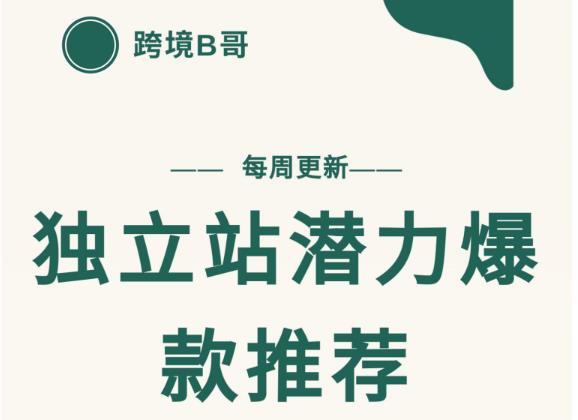 【跨境B哥】独立站潜力爆款选品推荐，测款出单率高达百分之80（每周更新）极优客-网创项目资源站-副业项目-创业项目-搞钱项目极优客网创