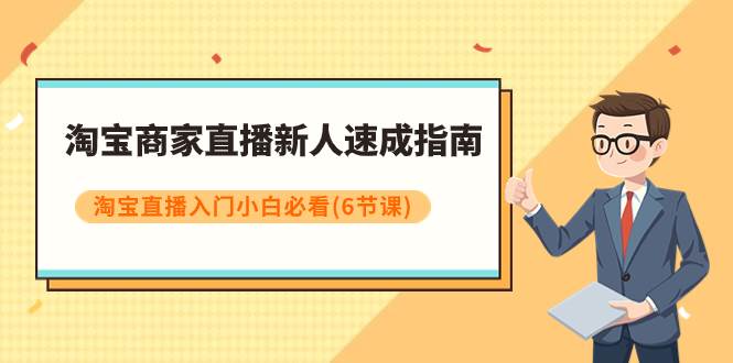 淘宝商家直播新人速成指南，淘宝直播入门小白必看（6节课）极优客-网创项目资源站-副业项目-创业项目-搞钱项目极优客网创