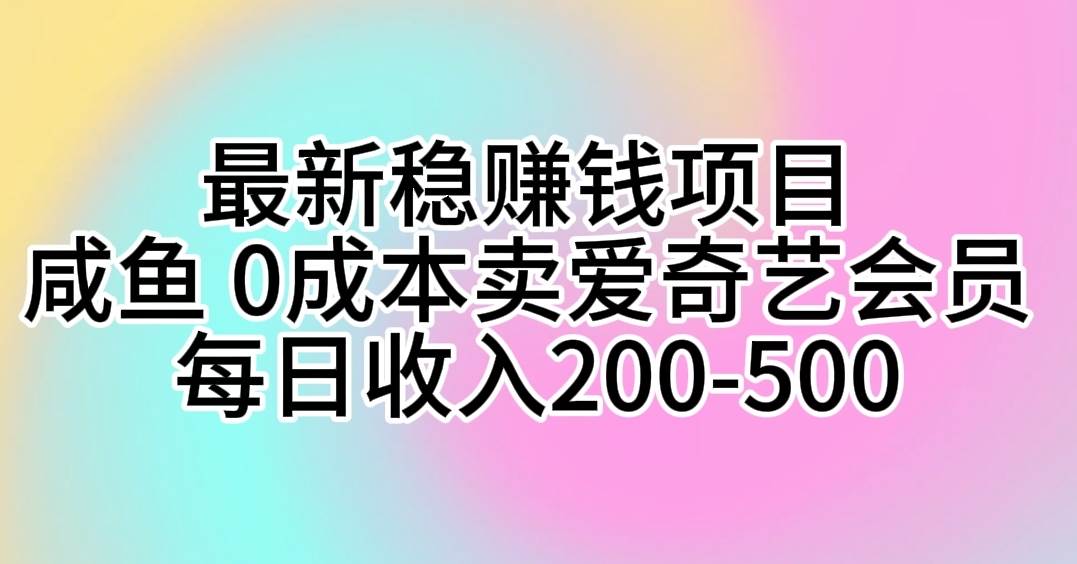 最新稳赚钱项目 咸鱼 0成本卖爱奇艺会员 每日收入200-500极优客-网创项目资源站-副业项目-创业项目-搞钱项目极优客网创