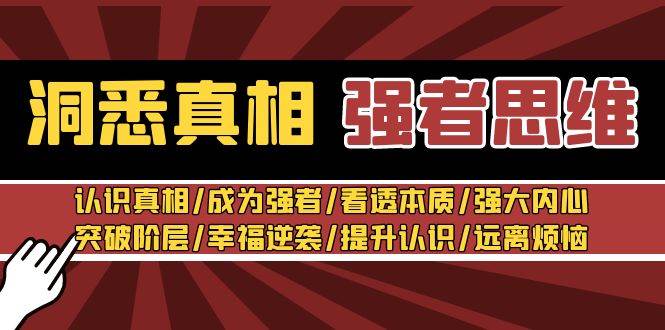 洞悉真相 强者-思维：认识真相/成为强者/看透本质/强大内心/提升认识极优客-网创项目资源站-副业项目-创业项目-搞钱项目极优客网创