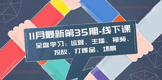 11月最新-35期-线下课：全盘学习：运营、主播、视频、投放、打爆品、场景极优客-网创项目资源站-副业项目-创业项目-搞钱项目极优客网创