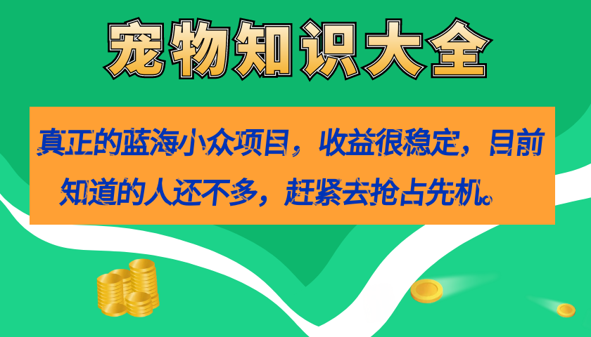 真正的蓝海小众项目，宠物知识大全，收益很稳定（教务+素材）极优客-网创项目资源站-副业项目-创业项目-搞钱项目极优客网创