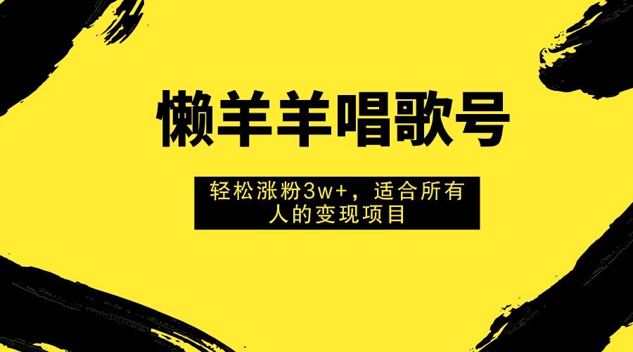 懒羊羊唱歌号，轻松涨粉3w+，适合所有人的变现项目！极优客-网创项目资源站-副业项目-创业项目-搞钱项目极优客网创