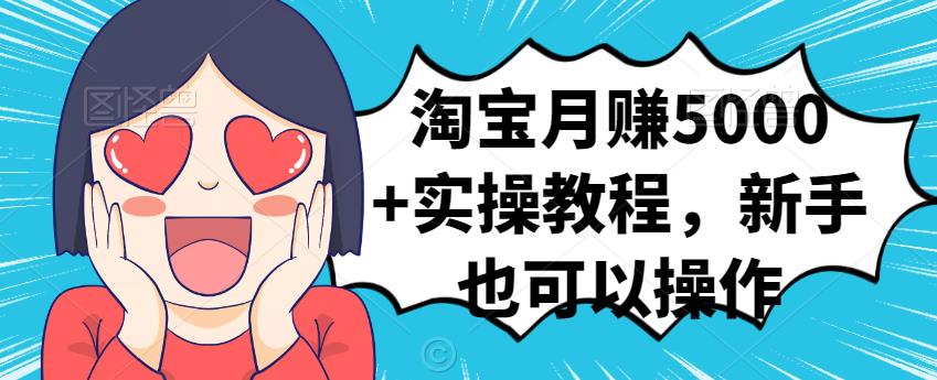 淘宝月赚5000+实操教程，新手也可以操作极优客-网创项目资源站-副业项目-创业项目-搞钱项目极优客网创